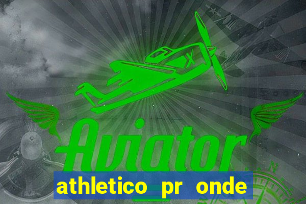 athletico pr onde assistir hoje