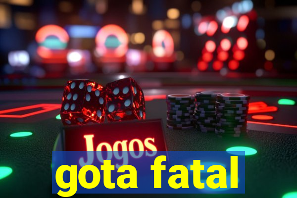 gota fatal