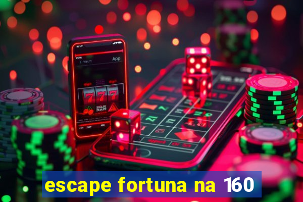 escape fortuna na 160