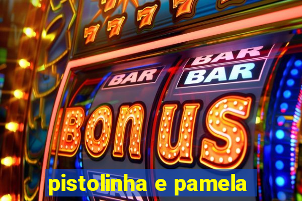 pistolinha e pamela