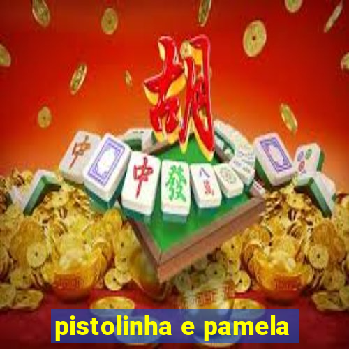 pistolinha e pamela