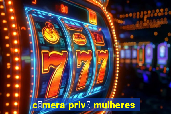 c芒mera priv锚 mulheres