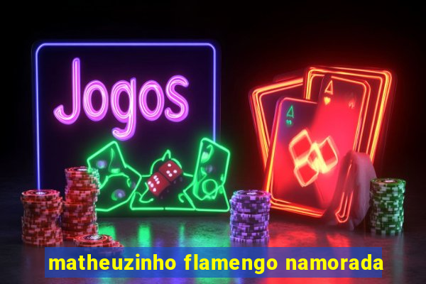 matheuzinho flamengo namorada