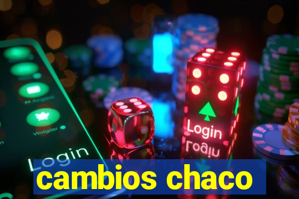 cambios chaco