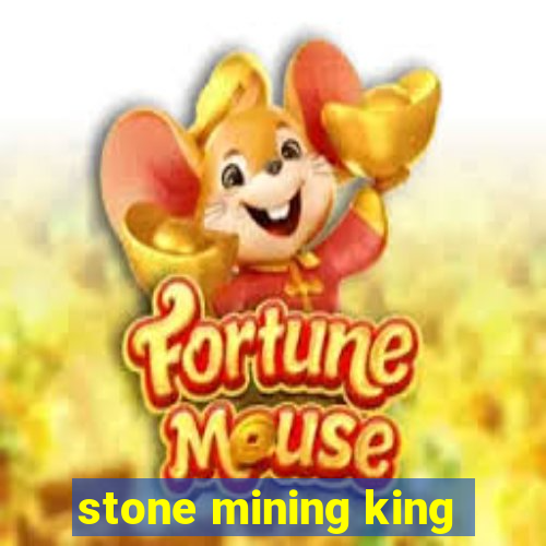 stone mining king