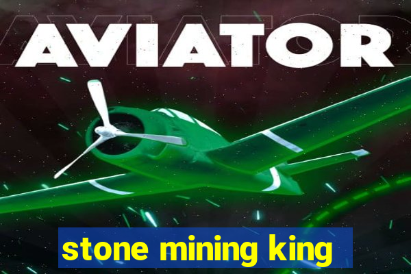 stone mining king