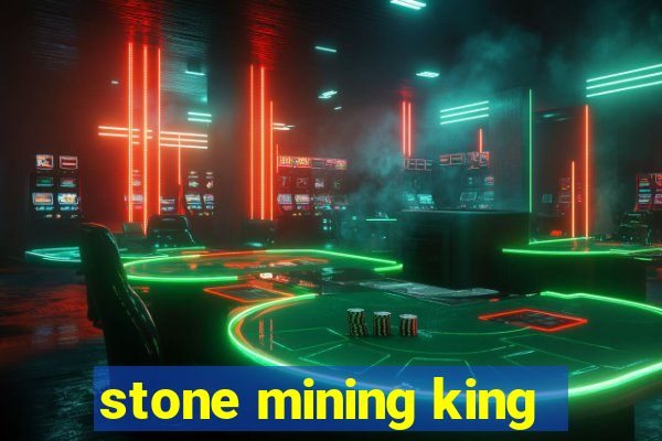 stone mining king