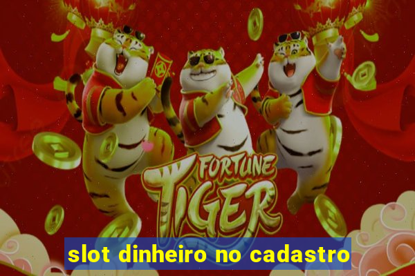 slot dinheiro no cadastro