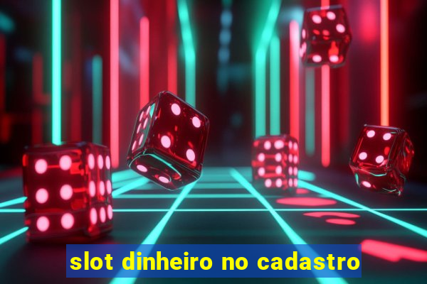 slot dinheiro no cadastro