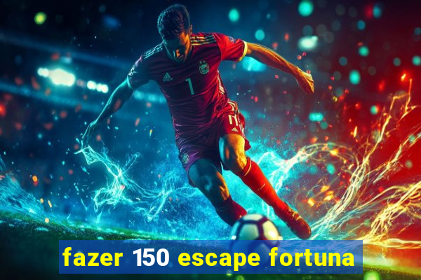 fazer 150 escape fortuna