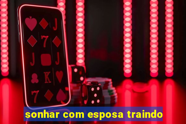 sonhar com esposa traindo