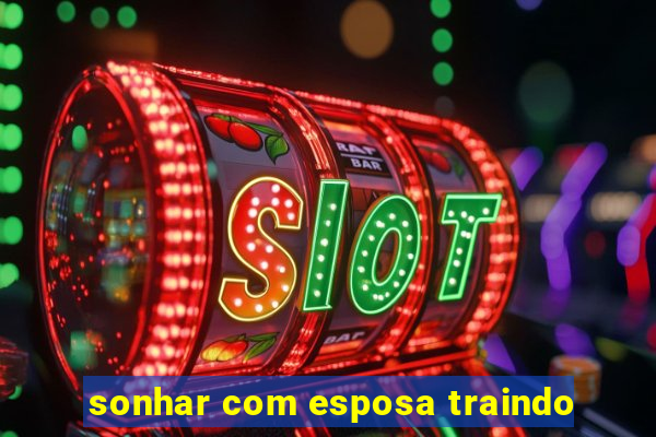 sonhar com esposa traindo