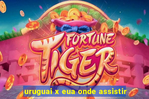 uruguai x eua onde assistir