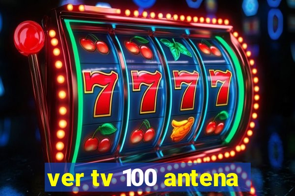 ver tv 100 antena