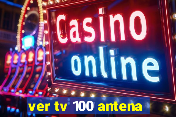 ver tv 100 antena