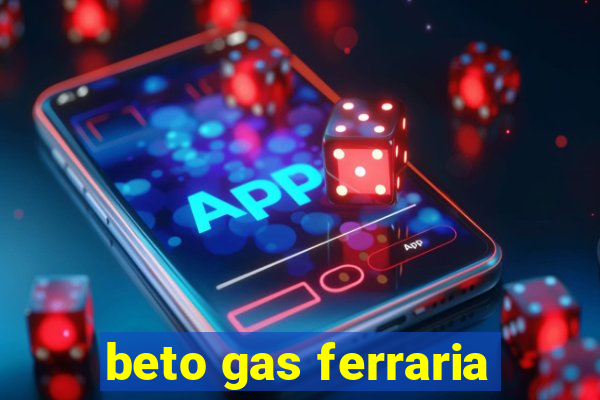 beto gas ferraria