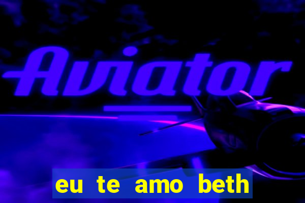 eu te amo beth cooper 2