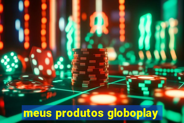 meus produtos globoplay