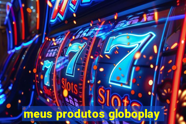 meus produtos globoplay