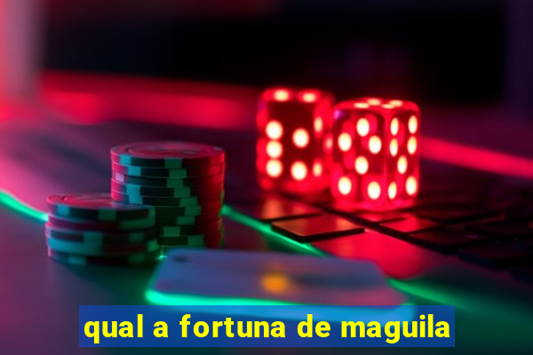 qual a fortuna de maguila