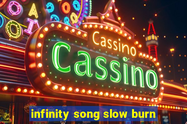 infinity song slow burn