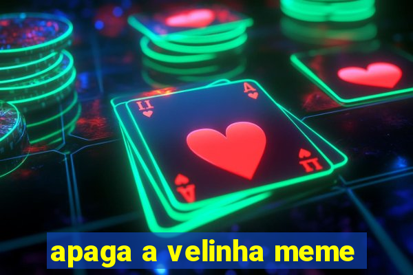 apaga a velinha meme