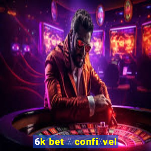 6k bet 茅 confi谩vel