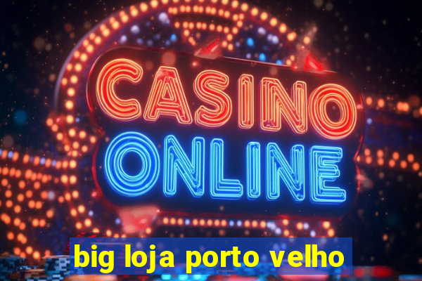 big loja porto velho