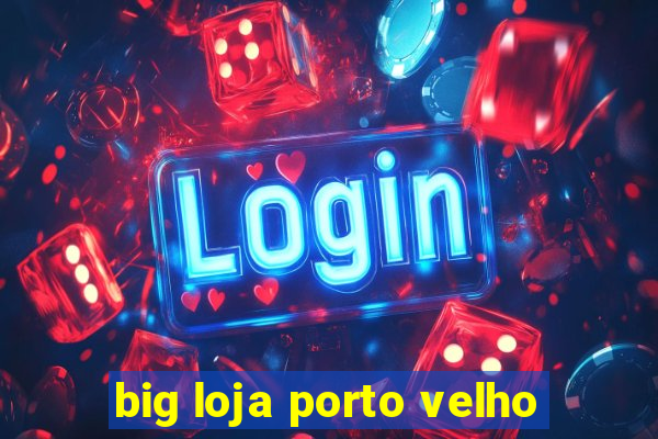 big loja porto velho