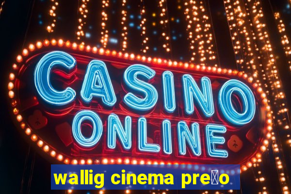 wallig cinema pre莽o