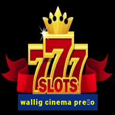 wallig cinema pre莽o