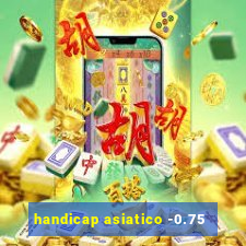 handicap asiatico -0.75