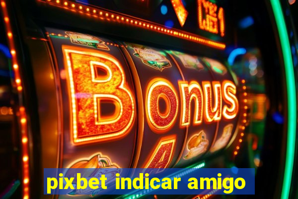 pixbet indicar amigo