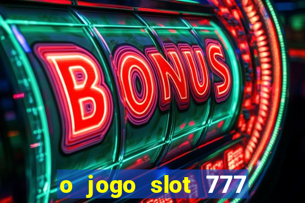 o jogo slot 777 win paga mesmo