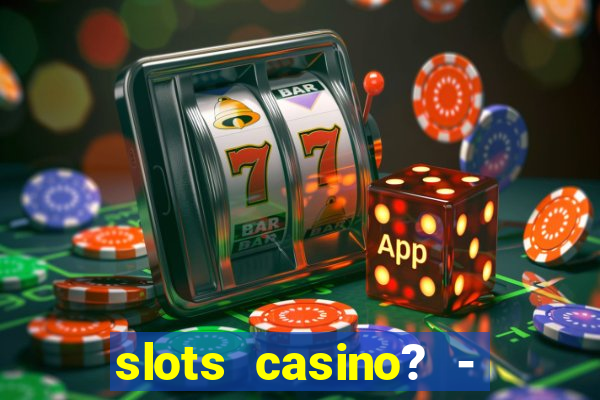 slots casino? - fortune king