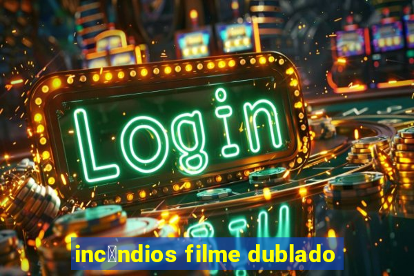 inc锚ndios filme dublado