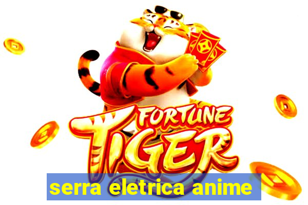 serra eletrica anime