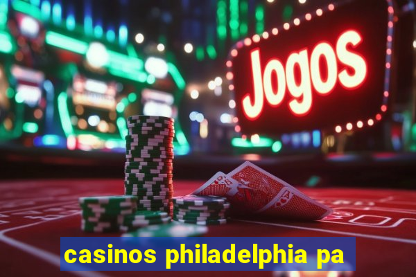 casinos philadelphia pa