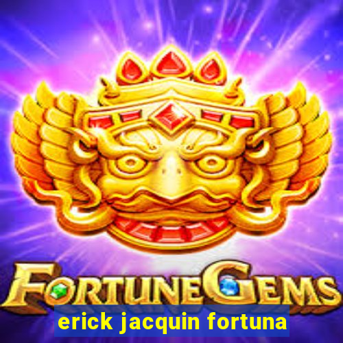 erick jacquin fortuna