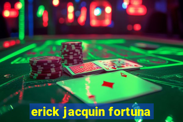 erick jacquin fortuna