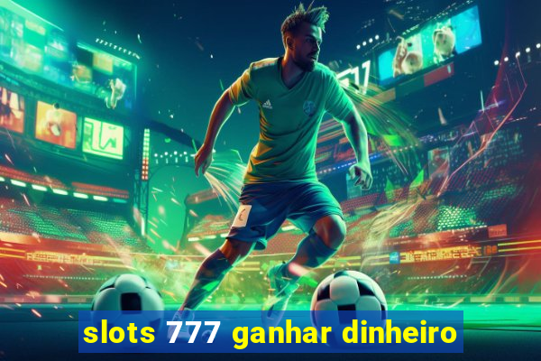 slots 777 ganhar dinheiro