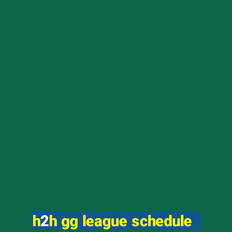 h2h gg league schedule