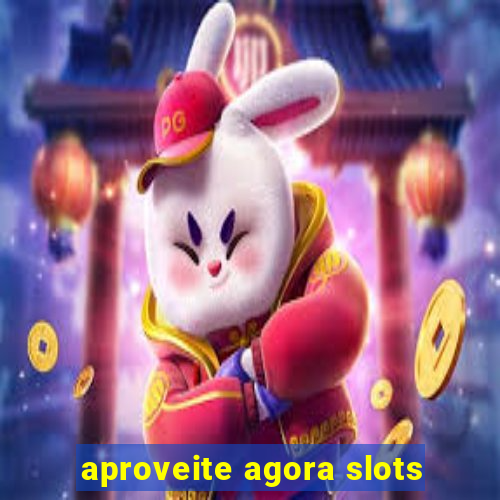 aproveite agora slots