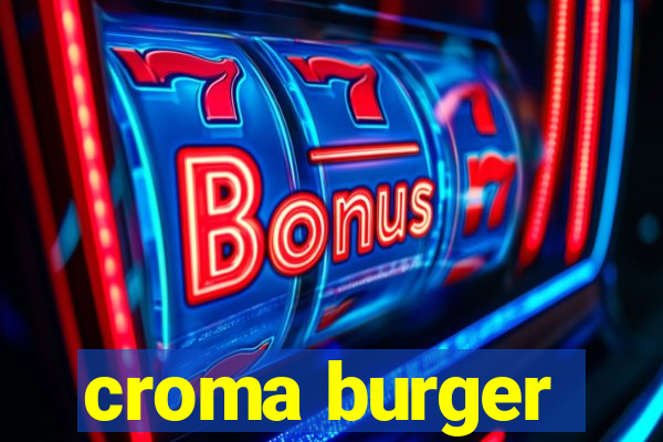 croma burger