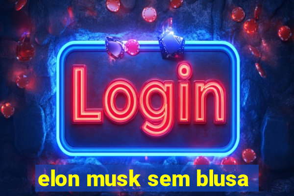 elon musk sem blusa