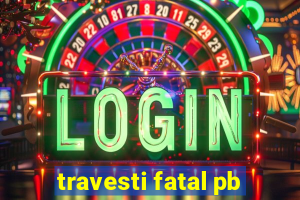 travesti fatal pb