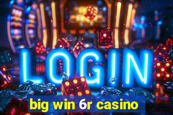 big win 6r casino