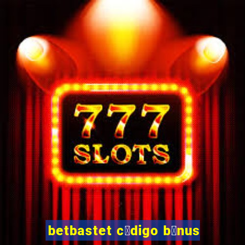 betbastet c贸digo b么nus