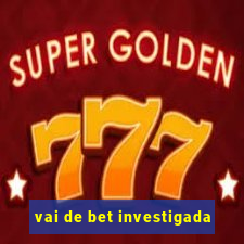 vai de bet investigada