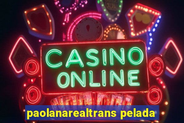 paolanarealtrans pelada